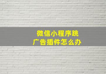 微信小程序跳广告插件怎么办