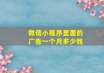 微信小程序里面的广告一个月多少钱