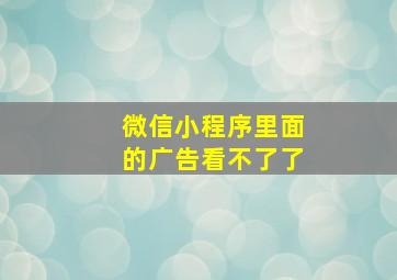 微信小程序里面的广告看不了了