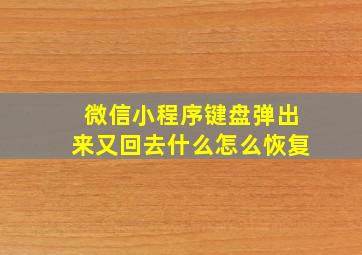 微信小程序键盘弹出来又回去什么怎么恢复