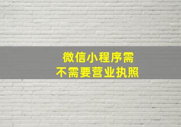 微信小程序需不需要营业执照