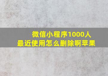 微信小程序1000人最近使用怎么删除啊苹果