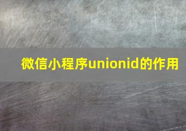 微信小程序unionid的作用