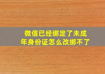 微信已经绑定了未成年身份证怎么改绑不了