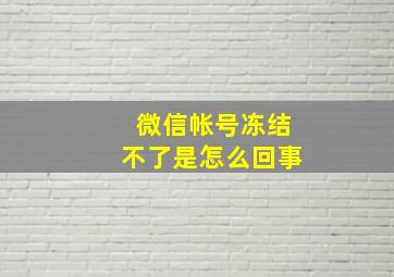 微信帐号冻结不了是怎么回事