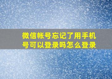 微信帐号忘记了用手机号可以登录吗怎么登录