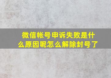 微信帐号申诉失败是什么原因呢怎么解除封号了