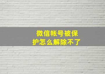 微信帐号被保护怎么解除不了