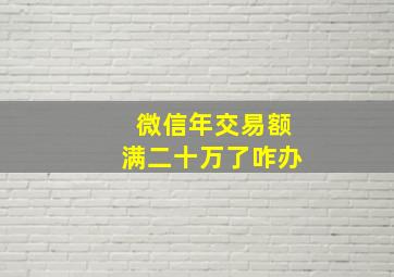 微信年交易额满二十万了咋办