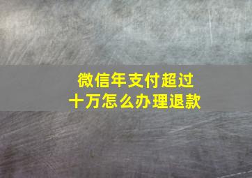 微信年支付超过十万怎么办理退款