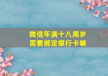 微信年满十八周岁需要绑定银行卡嘛