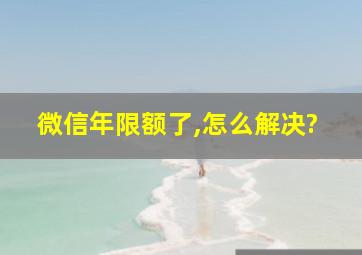 微信年限额了,怎么解决?