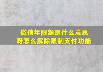 微信年限额是什么意思呀怎么解除限制支付功能