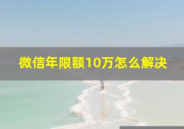 微信年限额10万怎么解决