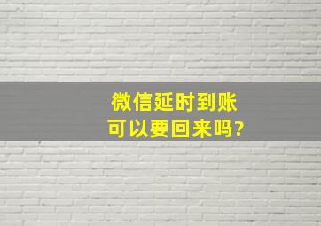 微信延时到账可以要回来吗?