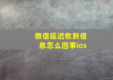 微信延迟收到信息怎么回事ios