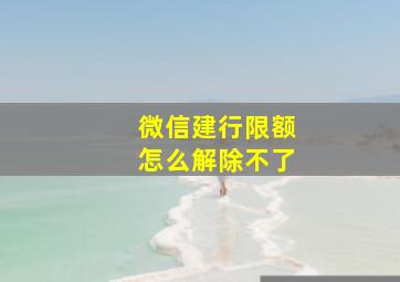 微信建行限额怎么解除不了