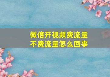 微信开视频费流量不费流量怎么回事