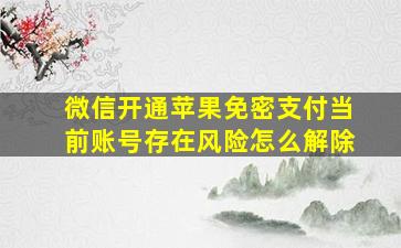 微信开通苹果免密支付当前账号存在风险怎么解除