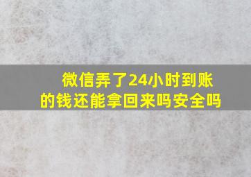 微信弄了24小时到账的钱还能拿回来吗安全吗