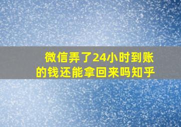 微信弄了24小时到账的钱还能拿回来吗知乎