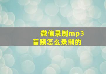 微信录制mp3音频怎么录制的