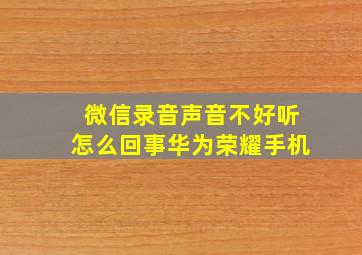 微信录音声音不好听怎么回事华为荣耀手机