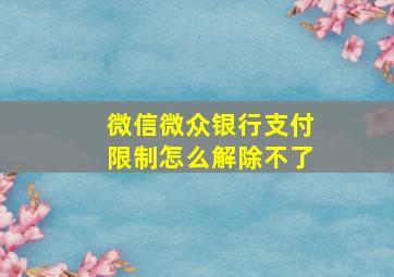 微信微众银行支付限制怎么解除不了