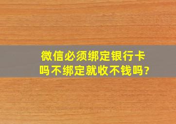 微信必须绑定银行卡吗不绑定就收不钱吗?