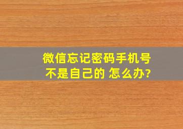 微信忘记密码手机号不是自己的 怎么办?