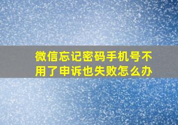 微信忘记密码手机号不用了申诉也失败怎么办