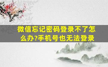 微信忘记密码登录不了怎么办?手机号也无法登录