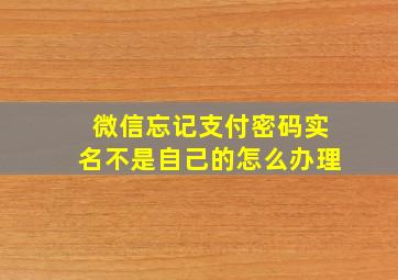 微信忘记支付密码实名不是自己的怎么办理