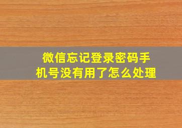 微信忘记登录密码手机号没有用了怎么处理