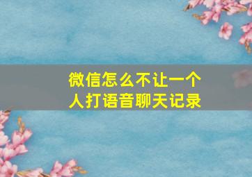 微信怎么不让一个人打语音聊天记录