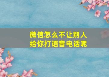 微信怎么不让别人给你打语音电话呢