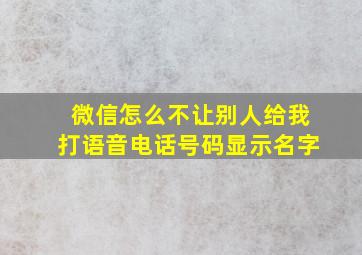 微信怎么不让别人给我打语音电话号码显示名字