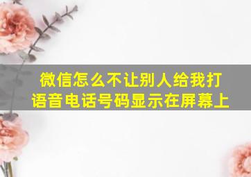 微信怎么不让别人给我打语音电话号码显示在屏幕上