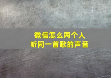 微信怎么两个人听同一首歌的声音