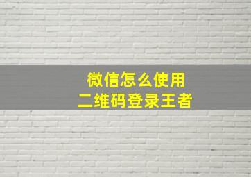 微信怎么使用二维码登录王者