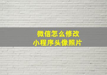 微信怎么修改小程序头像照片