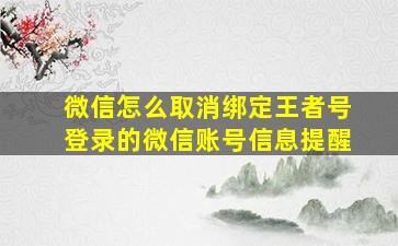 微信怎么取消绑定王者号登录的微信账号信息提醒