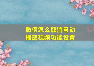 微信怎么取消自动播放视频功能设置