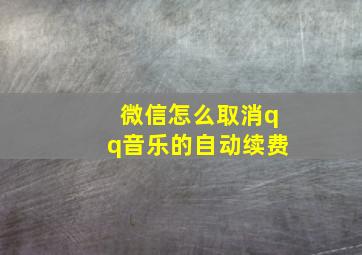 微信怎么取消qq音乐的自动续费