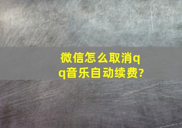 微信怎么取消qq音乐自动续费?