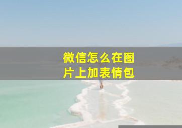 微信怎么在图片上加表情包