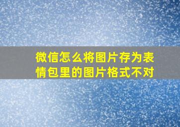 微信怎么将图片存为表情包里的图片格式不对