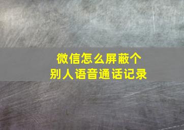 微信怎么屏蔽个别人语音通话记录