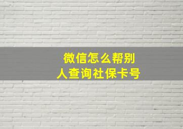 微信怎么帮别人查询社保卡号