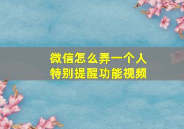 微信怎么弄一个人特别提醒功能视频